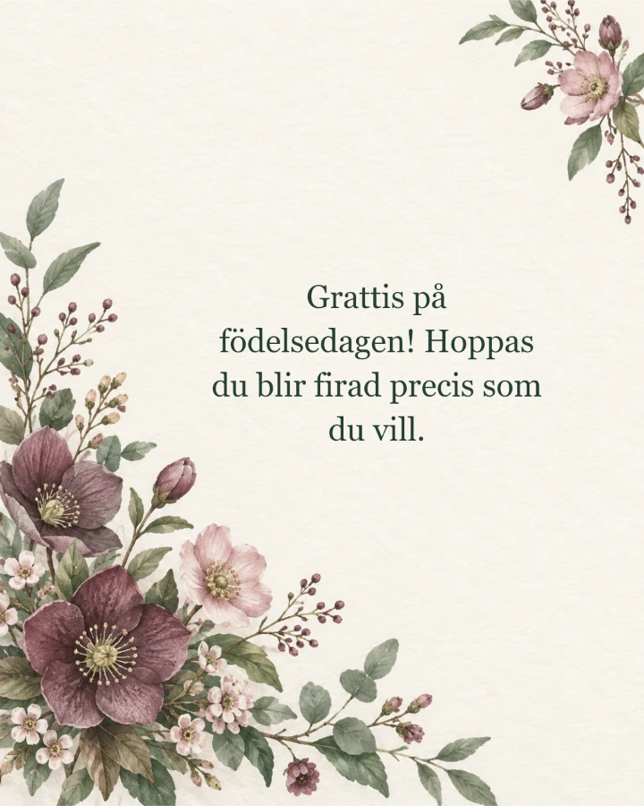 Grattis på födelsedagen! Hoppas du blir firad precis som du vill.